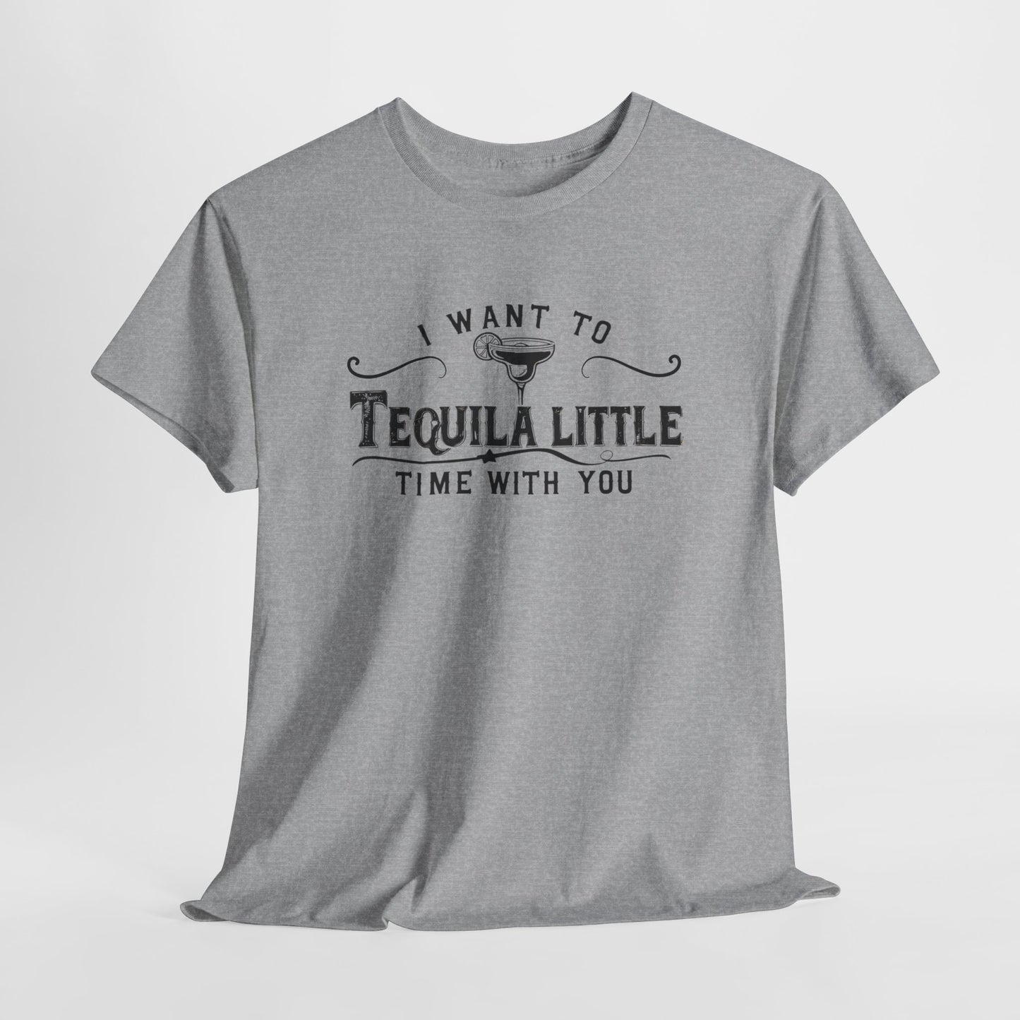 I WANT TO TEQUILA A LITTLE TIME WITH YOU T-SHIRT