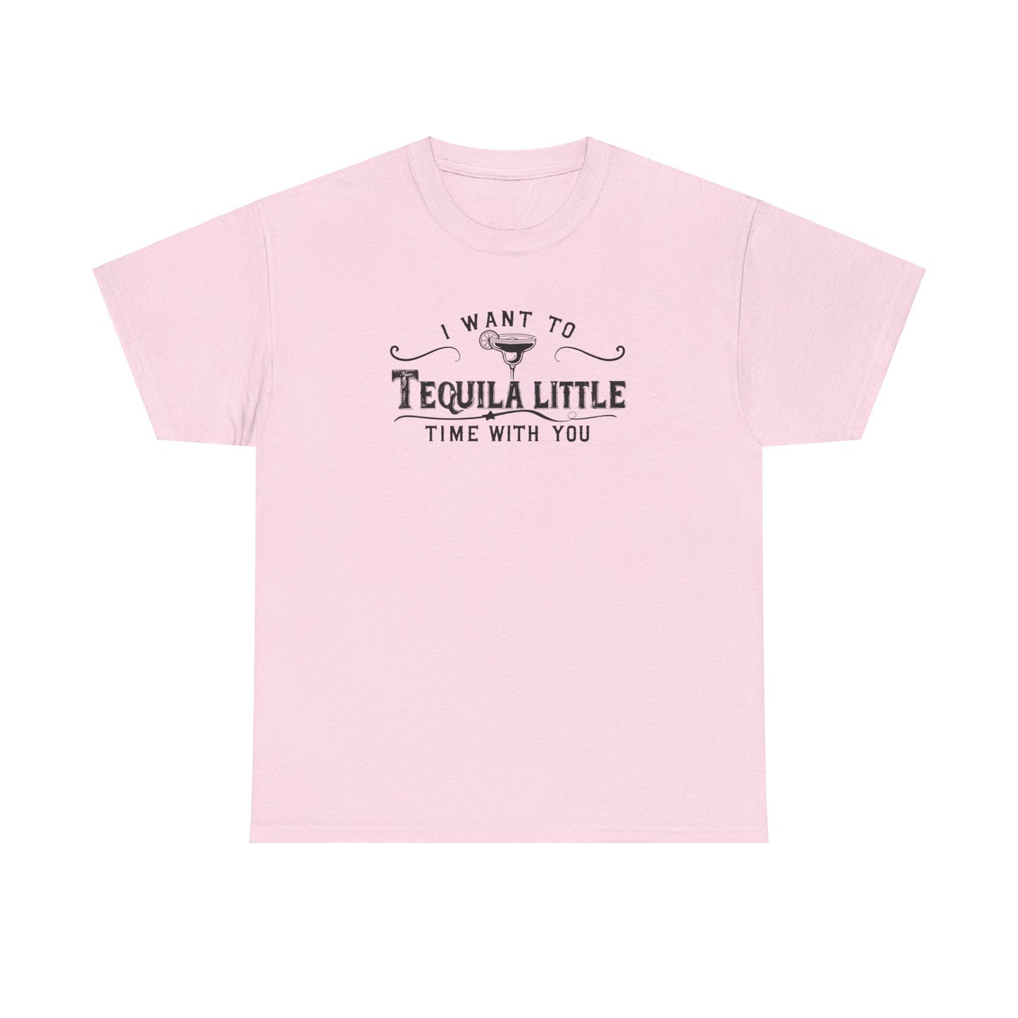 I WANT TO TEQUILA A LITTLE TIME WITH YOU T-SHIRT